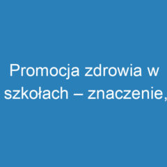 Promocja zdrowia w szkołach – znaczenie, działania i wyzwania