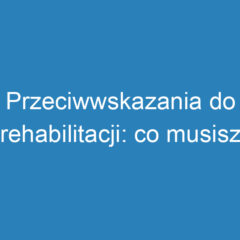 Przeciwwskazania do rehabilitacji: co musisz wiedzieć przed terapią