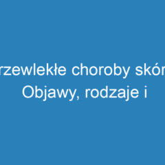 Przewlekłe choroby skóry: Objawy, rodzaje i metody leczenia