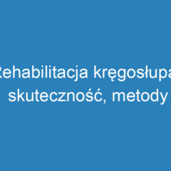 Rehabilitacja kręgosłupa: skuteczność, metody i objawy dysfunkcji