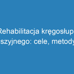 Rehabilitacja kręgosłupa szyjnego: cele, metody i ćwiczenia