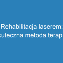 Rehabilitacja laserem: skuteczna metoda terapii i jej efekty