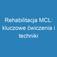 Rehabilitacja MCL: kluczowe ćwiczenia i techniki powrotu do zdrowia