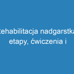 Rehabilitacja nadgarstka: etapy, ćwiczenia i terapie wspomagające