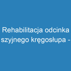 Rehabilitacja odcinka szyjnego kręgosłupa – metody i ćwiczenia