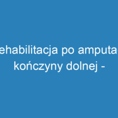 Rehabilitacja po amputacji kończyny dolnej – etapy i znaczenie wsparcia