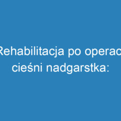 Rehabilitacja po operacji cieśni nadgarstka: kiedy i jak ją zacząć?