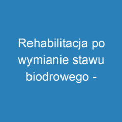 Rehabilitacja po wymianie stawu biodrowego – etapy i ćwiczenia