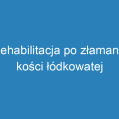 Rehabilitacja po złamaniu kości łódkowatej – etapy i wskazówki