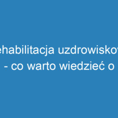 Rehabilitacja uzdrowiskowa – co warto wiedzieć o terapiach?