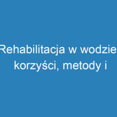 Rehabilitacja w wodzie: korzyści, metody i wskazania terapeutyczne