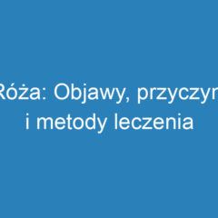 Róża: Objawy, przyczyny i metody leczenia choroby zakaźnej