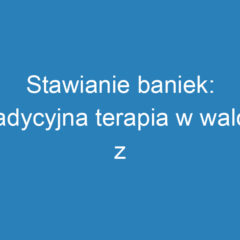 Stawianie baniek: tradycyjna terapia w walce z chorobami