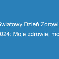 Światowy Dzień Zdrowia 2024: Moje zdrowie, moje prawo do zdrowia