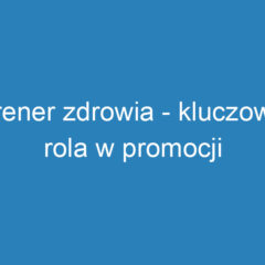 Trener zdrowia – kluczowa rola w promocji zdrowego stylu życia