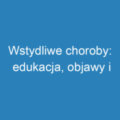 Wstydliwe choroby: edukacja, objawy i możliwości leczenia