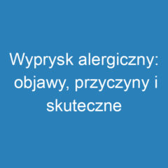 Wyprysk alergiczny: objawy, przyczyny i skuteczne leczenie