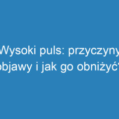 Wysoki puls: przyczyny, objawy i jak go obniżyć?