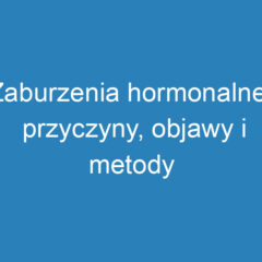 Zaburzenia hormonalne: przyczyny, objawy i metody leczenia