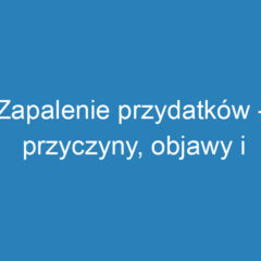 Zapalenie przydatków – przyczyny, objawy i profilaktyka zdrowotna