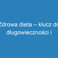 Zdrowa dieta – klucz do długowieczności i dobrego samopoczucia