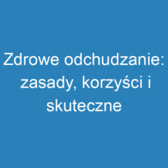 Zdrowe odchudzanie: zasady, korzyści i skuteczne metody