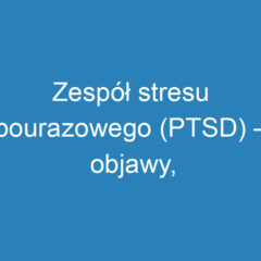 Zespół stresu pourazowego (PTSD) – objawy, diagnoza i leczenie