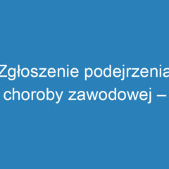 Zgłoszenie podejrzenia choroby zawodowej – krok po kroku do dokumentacji